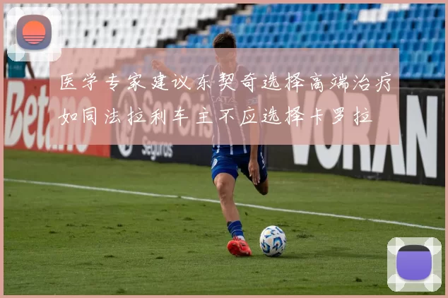 医学专家建议东契奇选择高端治疗如同法拉利车主不应选择卡罗拉