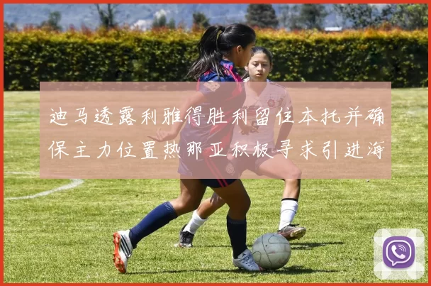 迪马透露利雅得胜利留住本托并确保主力位置热那亚积极寻求引进海因
