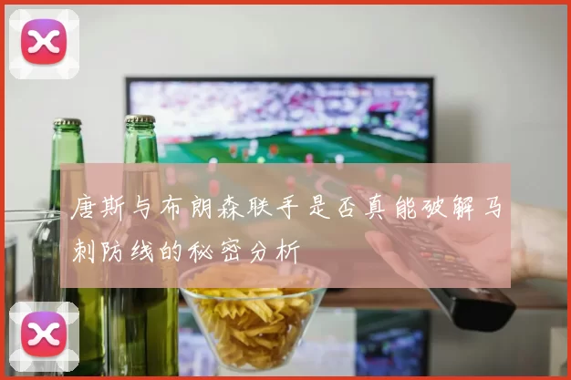 唐斯与布朗森联手是否真能破解马刺防线的秘密分析