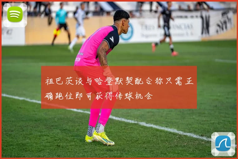 祖巴茨谈与哈登默契配合称只需正确跑位即可获得传球机会