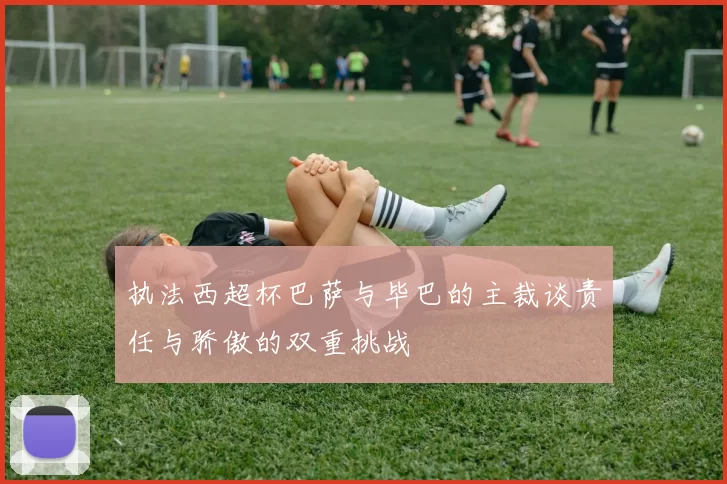 执法西超杯巴萨与毕巴的主裁谈责任与骄傲的双重挑战