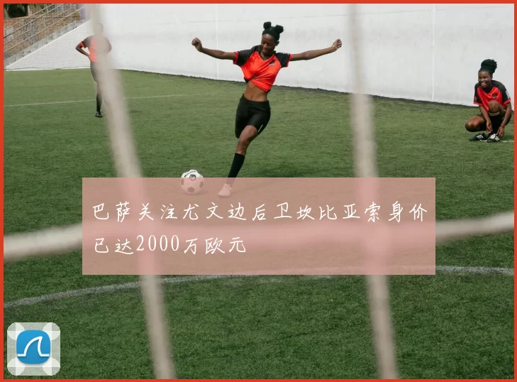 巴萨关注尤文边后卫坎比亚索身价已达2000万欧元